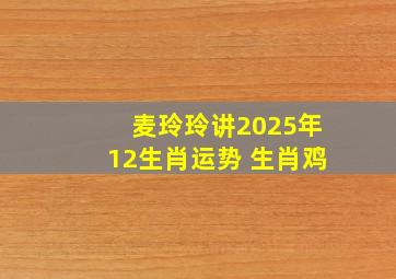 麦玲玲讲2025年12生肖运势 生肖鸡